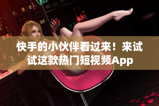 快手的小伙伴看过来！来试试这款热门短视频App