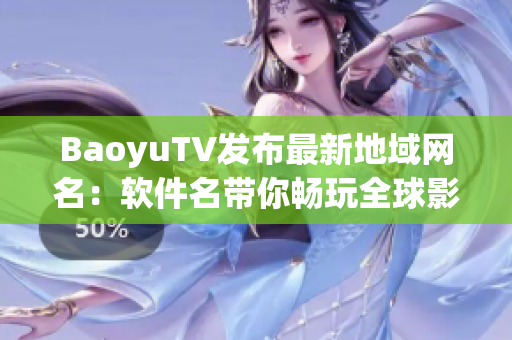 BaoyuTV发布最新地域网名：软件名带你畅玩全球影视