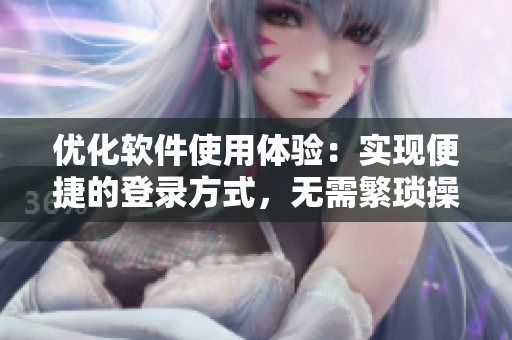 优化软件使用体验：实现便捷的登录方式，无需繁琐操作