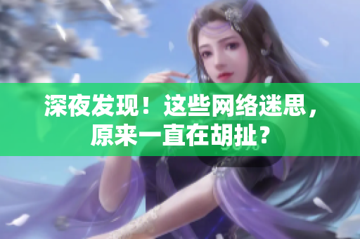 深夜发现！这些网络迷思，原来一直在胡扯？