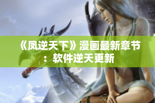 《凤逆天下》漫画最新章节：软件逆天更新