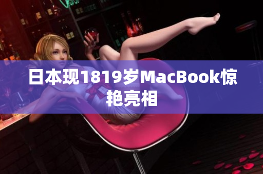 日本现1819岁MacBook惊艳亮相