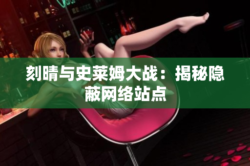刻晴与史莱姆大战：揭秘隐蔽网络站点