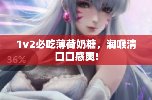 1v2必吃薄荷奶糖，润喉清口口感爽!