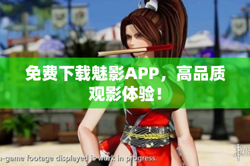 免费下载魅影APP，高品质观影体验！