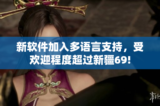 新软件加入多语言支持，受欢迎程度超过新疆69!