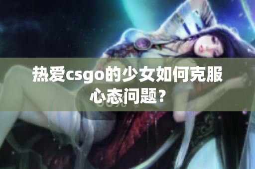 热爱csgo的少女如何克服心态问题？