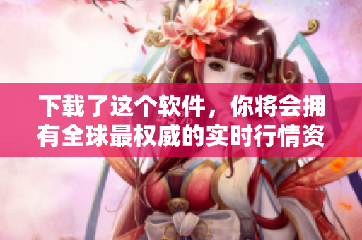 下载了这个软件，你将会拥有全球最权威的实时行情资讯！