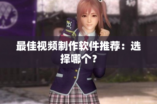 最佳视频制作软件推荐：选择哪个？