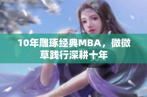 10年雕琢经典MBA，微微草践行深耕十年