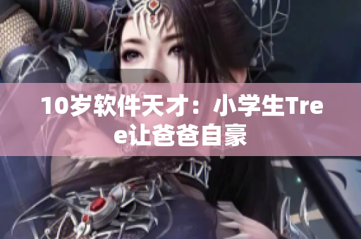 10岁软件天才：小学生Tree让爸爸自豪