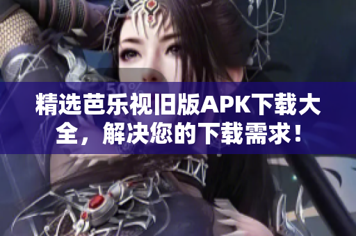 精选芭乐视旧版APK下载大全，解决您的下载需求！