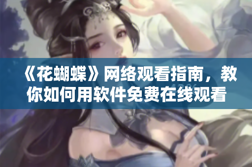 《花蝴蝶》网络观看指南，教你如何用软件免费在线观看！