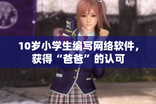 10岁小学生编写网络软件，获得“爸爸”的认可