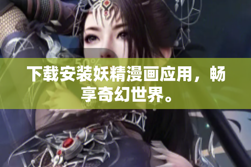 下载安装妖精漫画应用，畅享奇幻世界。