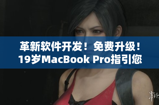 革新软件开发！免费升级！19岁MacBook Pro指引您拥抱未来
