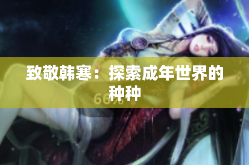致敬韩寒：探索成年世界的种种