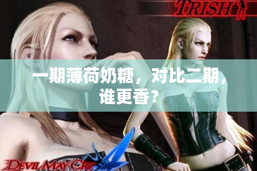 一期薄荷奶糖，对比二期，谁更香？