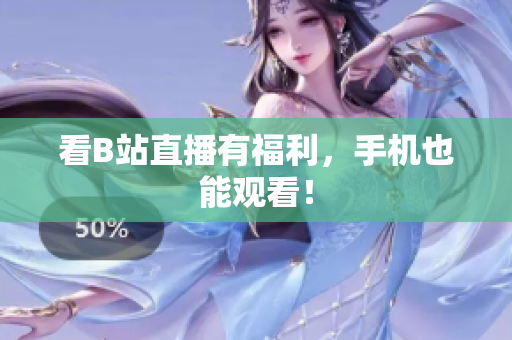 看B站直播有福利，手机也能观看！
