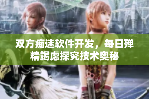 双方痴迷软件开发，每日殚精竭虑探究技术奥秘