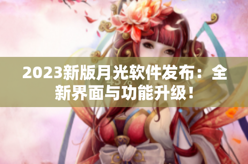 2023新版月光软件发布：全新界面与功能升级！