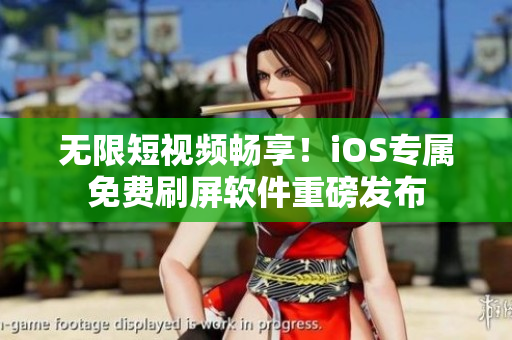 无限短视频畅享！iOS专属免费刷屏软件重磅发布