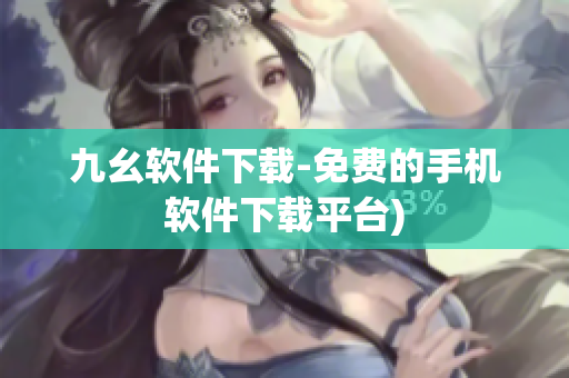 九幺软件下载-免费的手机软件下载平台)