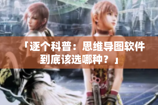 「逐个科普：思维导图软件到底该选哪种？」
