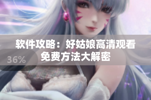 软件攻略：好姑娘高清观看免费方法大解密