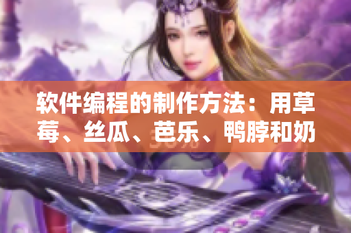 软件编程的制作方法：用草莓、丝瓜、芭乐、鸭脖和奶茶为灵感