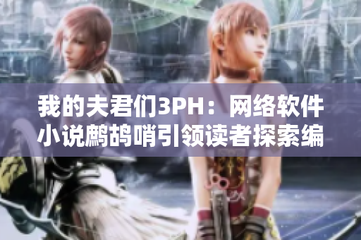 我的夫君们3PH：网络软件小说鹧鸪哨引领读者探索编程世界