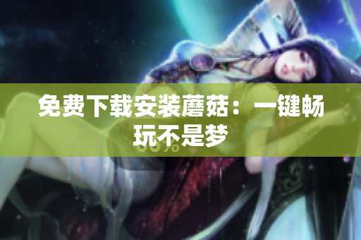 免费下载安装蘑菇：一键畅玩不是梦