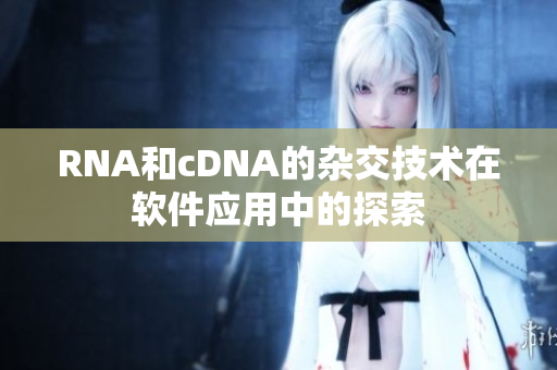 RNA和cDNA的杂交技术在软件应用中的探索