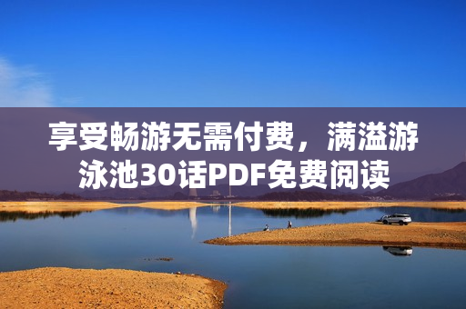 享受畅游无需付费，满溢游泳池30话PDF免费阅读