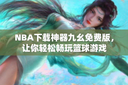 NBA下载神器九幺免费版，让你轻松畅玩篮球游戏