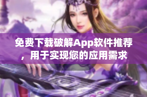 免费下载破解App软件推荐，用于实现您的应用需求