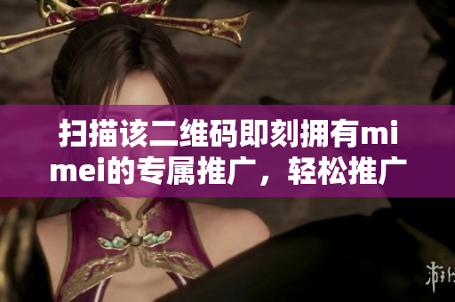 扫描该二维码即刻拥有mimei的专属推广，轻松推广赚佣金！