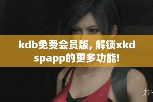 kdb免费会员版, 解锁xkdspapp的更多功能!