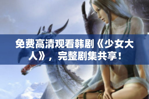 免费高清观看韩剧《少女大人》，完整剧集共享！
