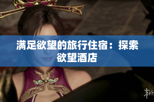 满足欲望的旅行住宿：探索欲望酒店