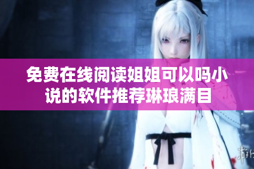 免费在线阅读姐姐可以吗小说的软件推荐琳琅满目