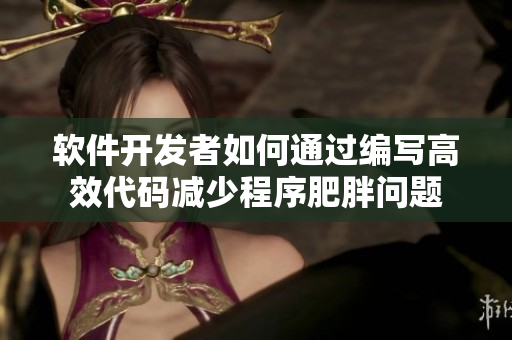 软件开发者如何通过编写高效代码减少程序肥胖问题