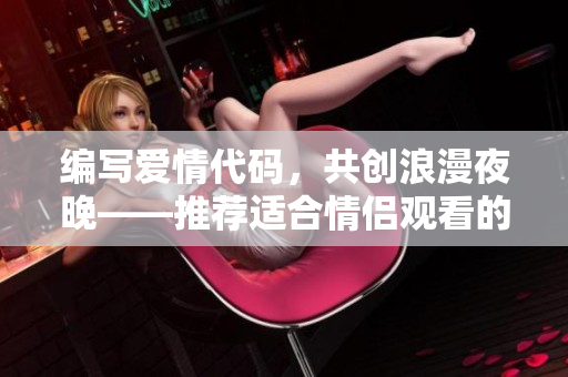 编写爱情代码，共创浪漫夜晚——推荐适合情侣观看的软件电影