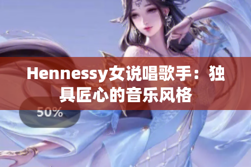 Hennessy女说唱歌手：独具匠心的音乐风格