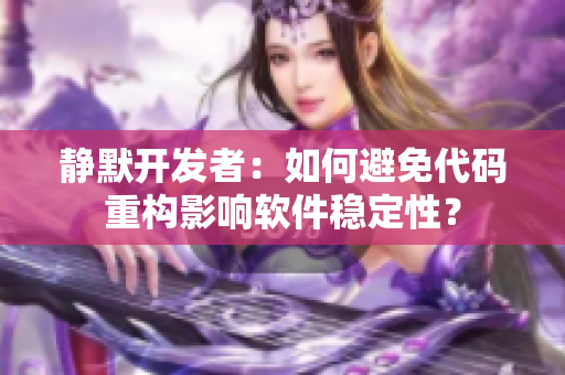静默开发者：如何避免代码重构影响软件稳定性？