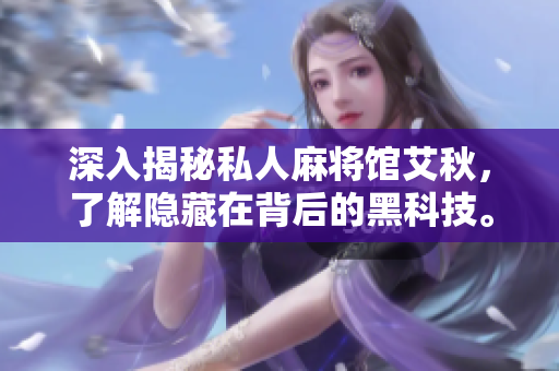 深入揭秘私人麻将馆艾秋，了解隐藏在背后的黑科技。