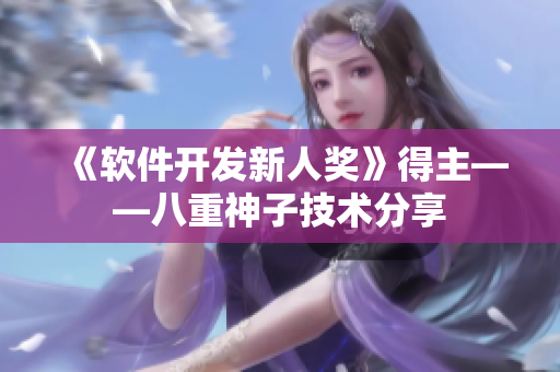 《软件开发新人奖》得主——八重神子技术分享