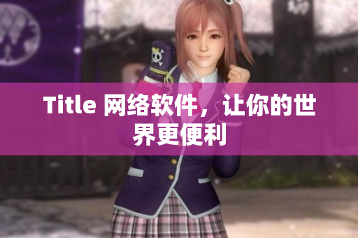 Title 网络软件，让你的世界更便利