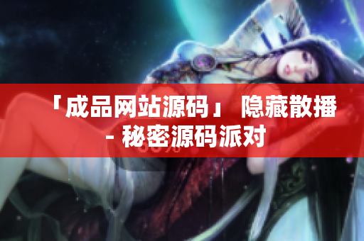 「成品网站源码」 隐藏散播 - 秘密源码派对