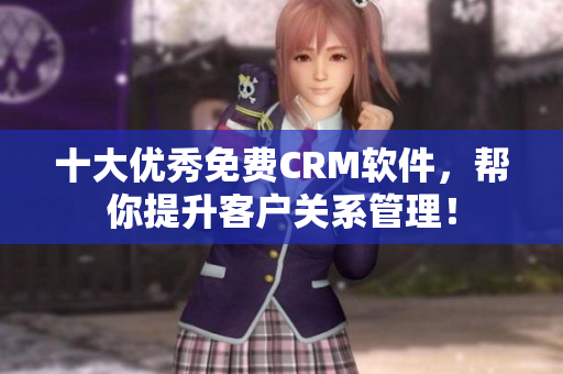 十大优秀免费CRM软件，帮你提升客户关系管理！